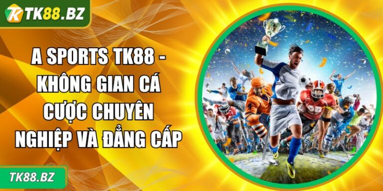 A Sports TK88 - Không Gian Cá Cược Chuyên Nghiệp Và Đẳng Cấp 8 A Sports TK88
