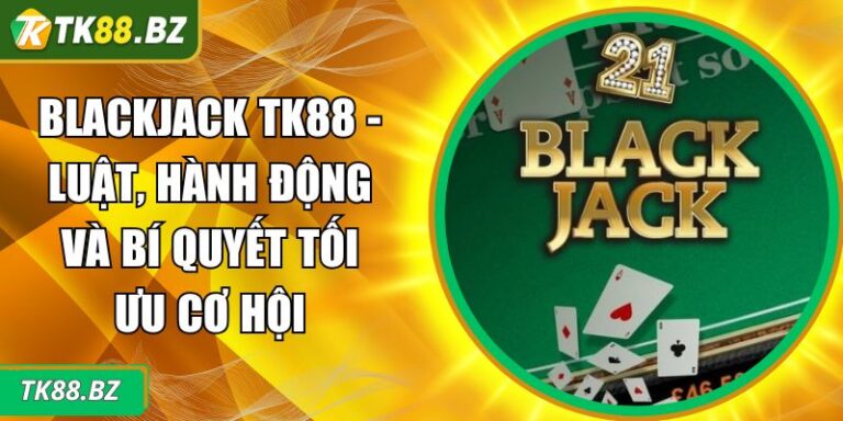 Blackjack TK88 - Luật, Hành Động Và Bí Quyết Tối Ưu Cơ Hội 1 Blackjack TK88