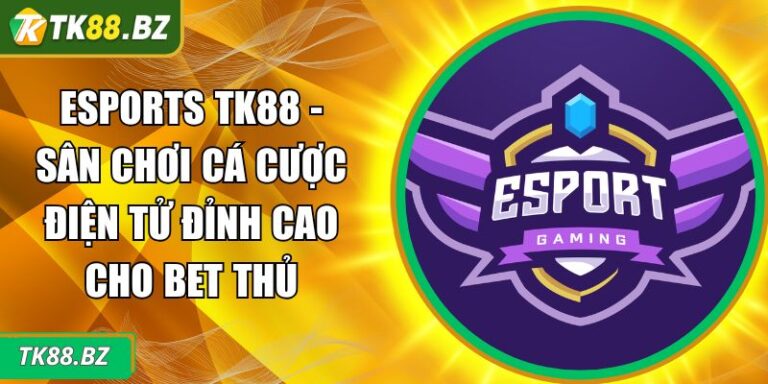 Esports TK88 - Sân Chơi Cá Cược Điện Tử Đỉnh Cao Cho Bet Thủ 1 Esports TK88