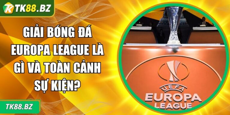 Giải Bóng Đá Europa League Là Gì Và Toàn Cảnh Sự Kiện? 5 Giải bóng đá Europa League là gì
