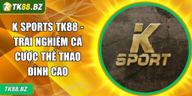 K Sports TK88 - Trải Nghiệm Cá Cược Thể Thao Đỉnh Cao 9 K Sports TK88