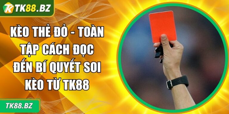Kèo Thẻ Đỏ - Toàn Tập Cách Đọc Đến Bí Quyết Soi Kèo Từ TK88 3 Kèo thẻ đỏ