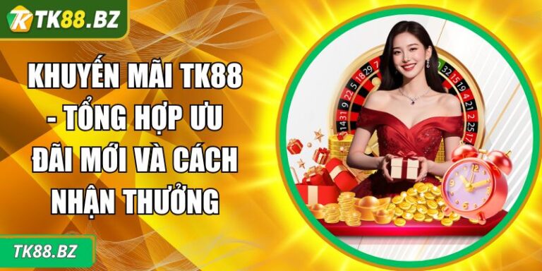 Khuyến Mãi TK88 - Tổng Hợp Ưu Đãi Mới Và Cách Nhận Thưởng 3 Khuyến mãi TK88