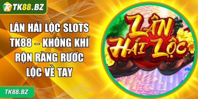 Lân Hái Lộc Slots TK88 – Không Khí Rộn Ràng Rước Lộc Về Tay 4 lân hái lộc slots TK88