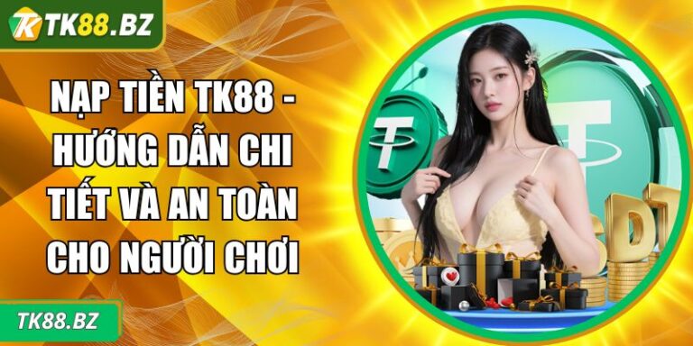 Nạp Tiền TK88 - Hướng Dẫn Chi Tiết Và An Toàn Cho Người Chơi 5 Nạp tiền TK88