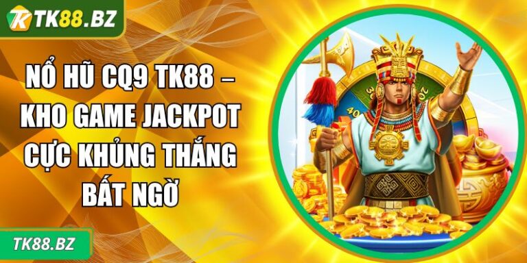 Nổ Hũ CQ9 TK88 – Kho Game Jackpot Cực Khủng Thắng Bất Ngờ 9 Nổ hũ CQ9 TK88