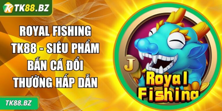 Royal Fishing TK88 - Siêu Phẩm Bắn Cá Đổi Thưởng Hấp Dẫn 1 Royal Fishing TK88