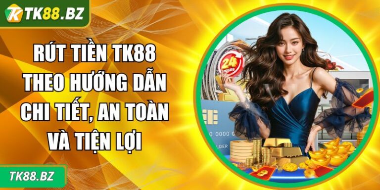 Rút Tiền TK88 Theo Hướng Dẫn Chi Tiết, An Toàn Và Tiện Lợi 4 Rút tiền TK88