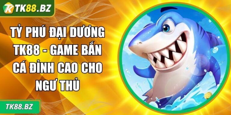Tỷ Phú Đại Dương TK88 - Game Bắn Cá Đỉnh Cao Cho Ngư Thủ 1 Tỷ Phú Đại Dương TK88
