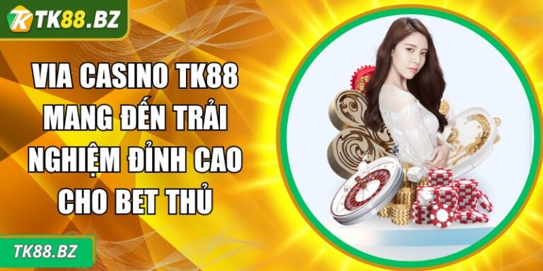 Via Casino TK88 Mang Đến Trải Nghiệm Đỉnh Cao Cho Bet Thủ 9 Via Casino TK88
